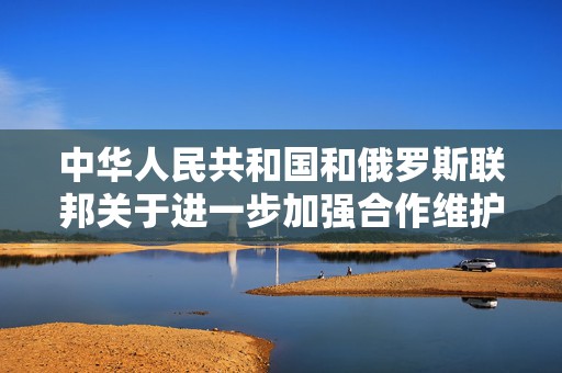 中华人民共和国和俄罗斯联邦关于进一步加强合作维护国际法权威的联合声明