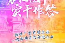 勇担使命 实干作答——倾听广东省属企业一线劳动者的奋进心声